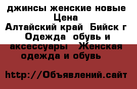 джинсы женские новые 44-46 › Цена ­ 750 - Алтайский край, Бийск г. Одежда, обувь и аксессуары » Женская одежда и обувь   